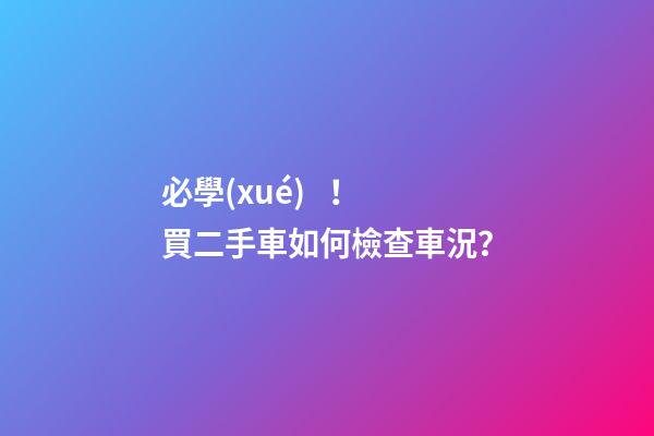 必學(xué)！買二手車如何檢查車況？